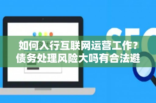 如何入行互联网运营工作？债务处理风险大吗有合法避坑指南？