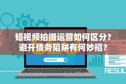 短视频拍摄运营如何区分？避开债务陷阱有何妙招？