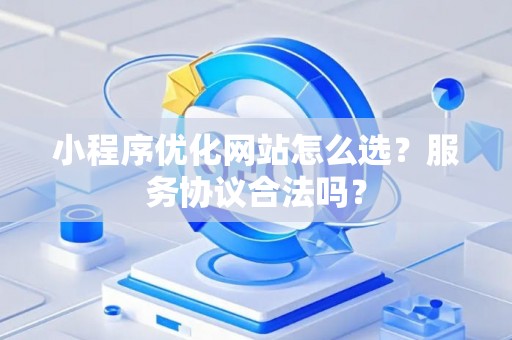 小程序优化网站怎么选？服务协议合法吗？