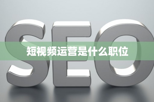 短视频运营是什么职位
