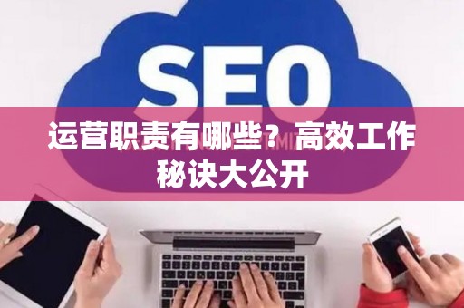 运营职责有哪些？高效工作秘诀大公开